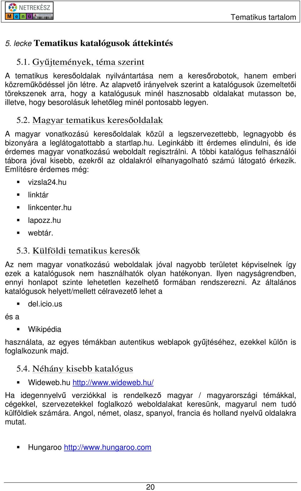 Magyar tematikus keres oldalak A magyar vonatkozású keres oldalak közül a legszervezettebb, legnagyobb és bizonyára a leglátogatottabb a startlap.hu.