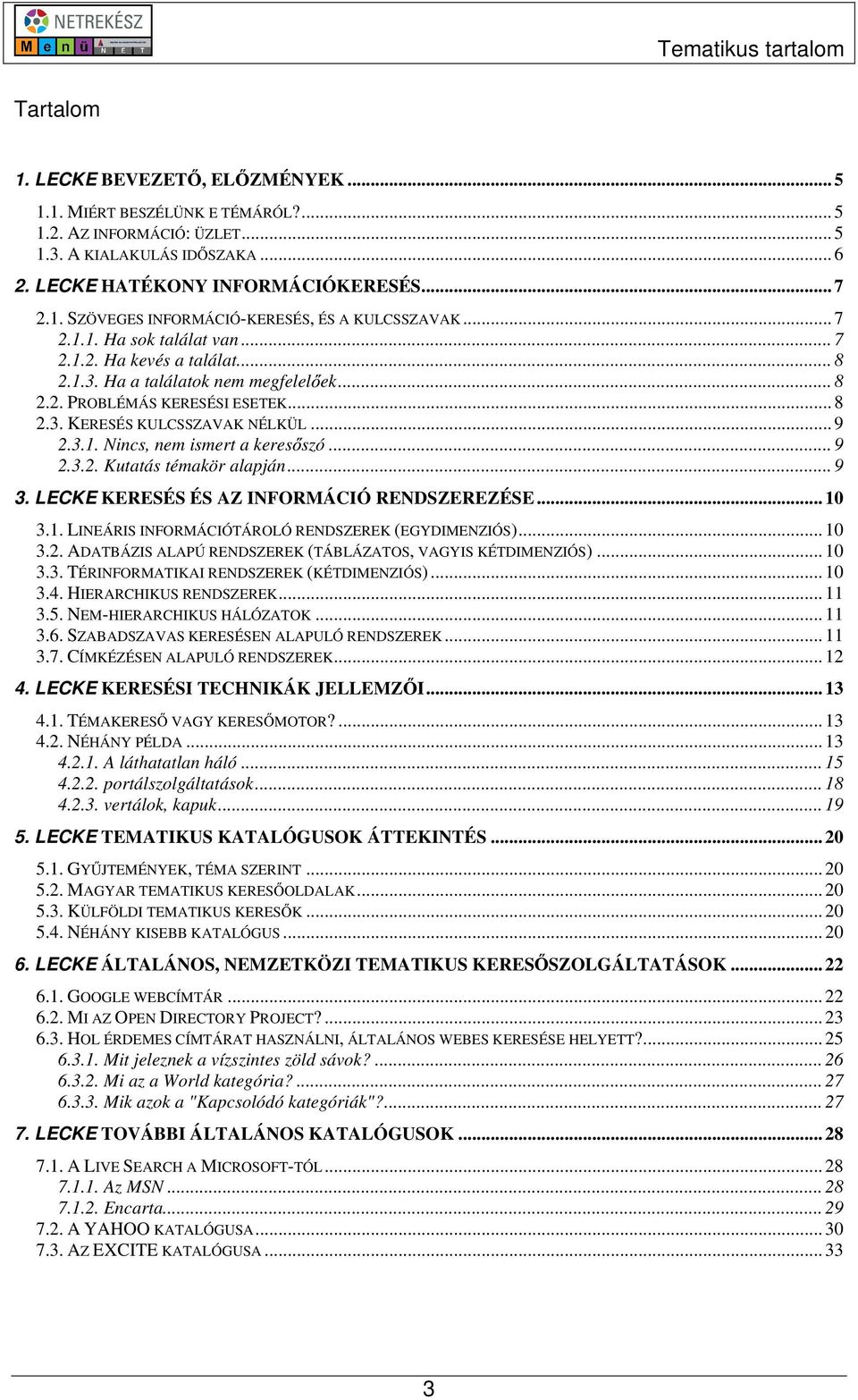 .. 9 2.3.2. Kutatás témakör alapján... 9 3. LECKE KERESÉS ÉS AZ INFORMÁCIÓ RENDSZEREZÉSE... 10 3.1. LINEÁRIS INFORMÁCIÓTÁROLÓ RENDSZEREK (EGYDIMENZIÓS)... 10 3.2. ADATBÁZIS ALAPÚ RENDSZEREK (TÁBLÁZATOS, VAGYIS KÉTDIMENZIÓS).