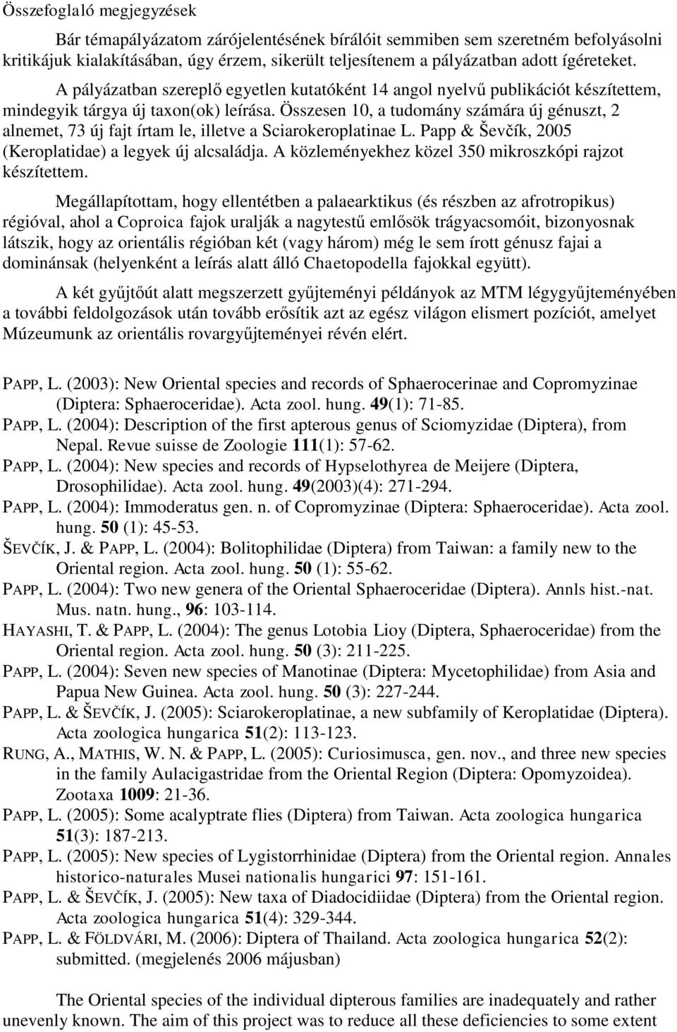 Összesen 10, a tudomány számára új génuszt, 2 alnemet, 73 új fajt írtam le, illetve a Sciarokeroplatinae L. Papp & Ševčík, 2005 (Keroplatidae) a legyek új alcsaládja.