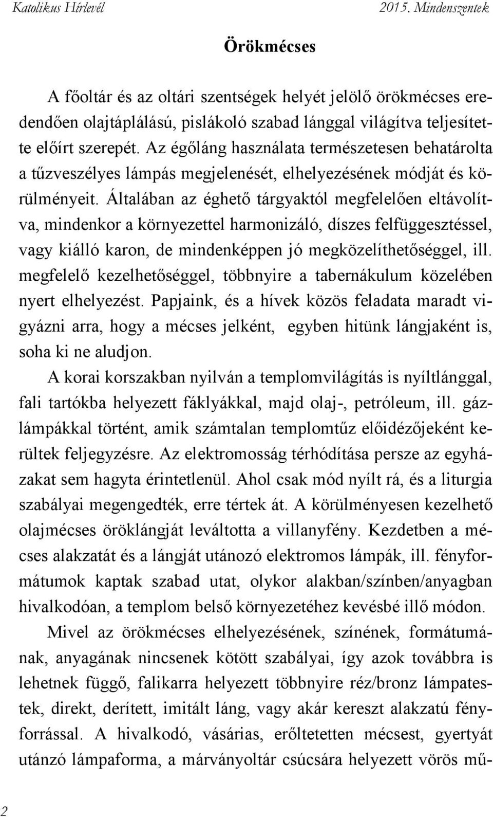 Általában az éghető tárgyaktól megfelelően eltávolítva, mindenkor a környezettel harmonizáló, díszes felfüggesztéssel, vagy kiálló karon, de mindenképpen jó megközelíthetőséggel, ill.