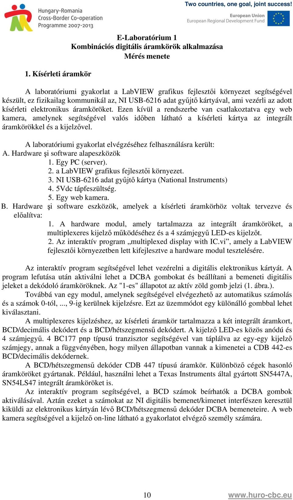 Ezen kívül a rendszerbe van csatlakoztatva egy web kamera, amelynek segítségével valós időben látható a kísérleti kártya az integrált áramkörökkel és a kijelzővel.