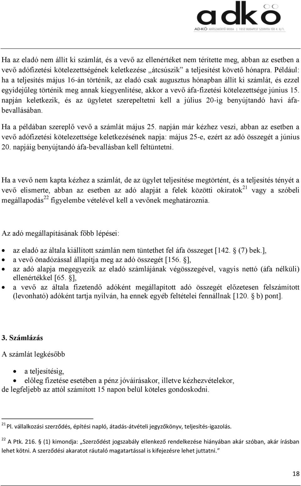 június 15. napján keletkezik, és az ügyletet szerepeltetni kell a július 20-ig benyújtandó havi áfabevallásában. Ha a példában szereplő vevő a számlát május 25.