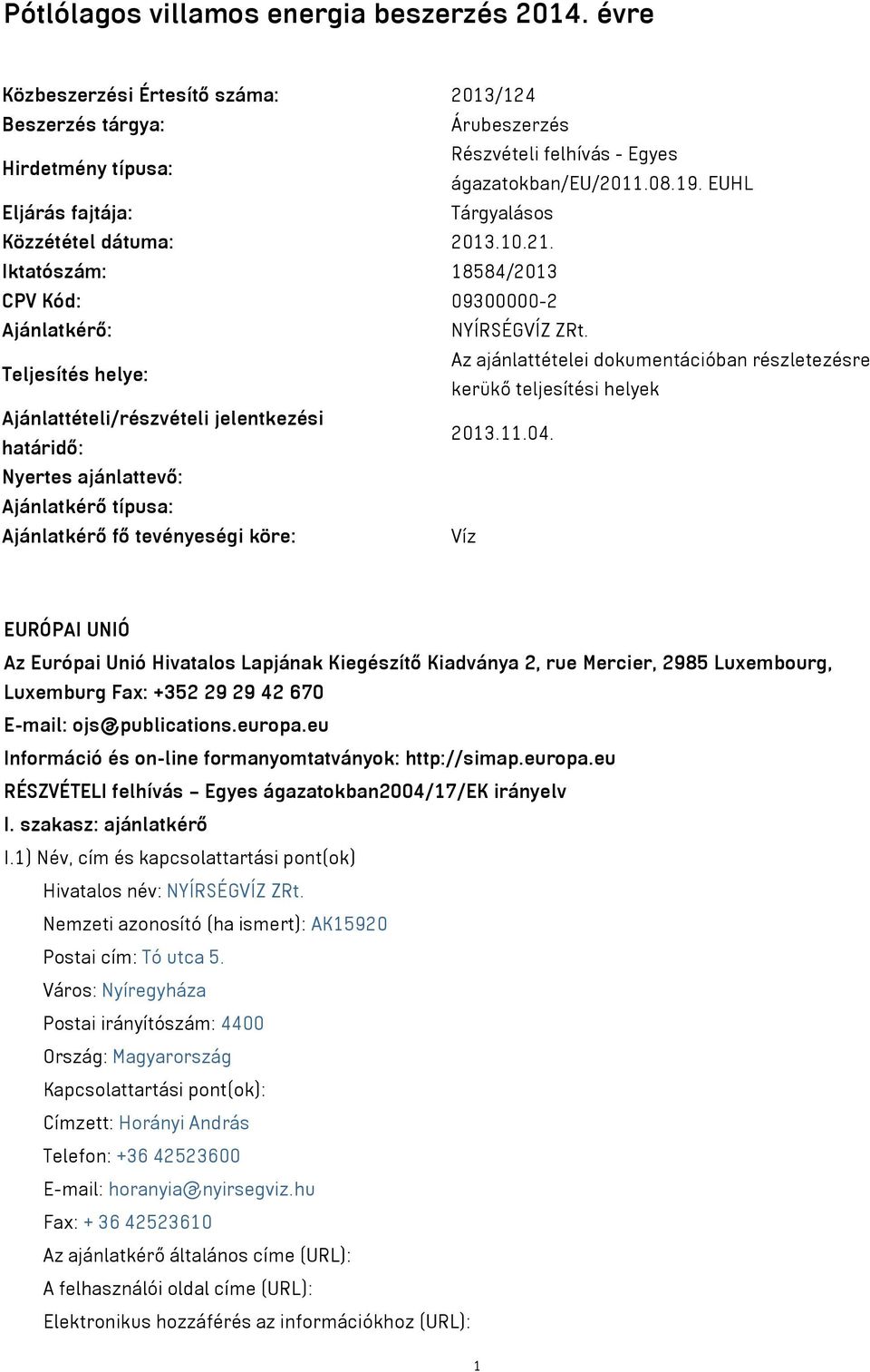 Teljesítés helye: Az ajánlattételei dokumentációban részletezésre kerükő teljesítési helyek Ajánlattételi/részvételi jelentkezési határidő: 2013.11.04.