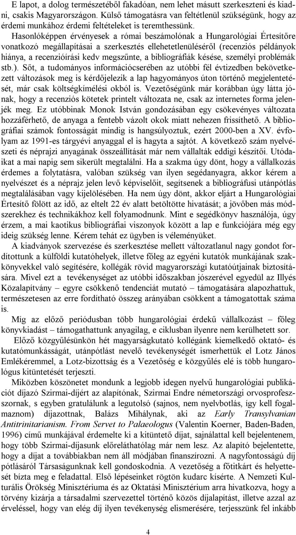 Hasonlóképpen érvényesek a római beszámolónak a Hungarológiai Értesítőre vonatkozó megállapításai a szerkesztés ellehetetlenüléséről (recenziós példányok hiánya, a recenzióírási kedv megszűnte, a