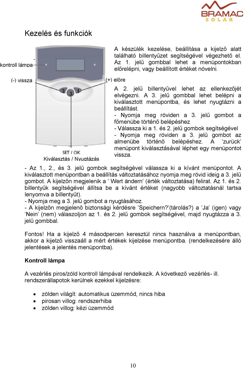 jelű gombbal lehet belépni a kiválasztott menüpontba, és lehet nyugtázni a beállítást. - Nyomja meg röviden a 3. jelű gombot a főmenübe történő belépéshez - Válassza ki a 1. és 2.