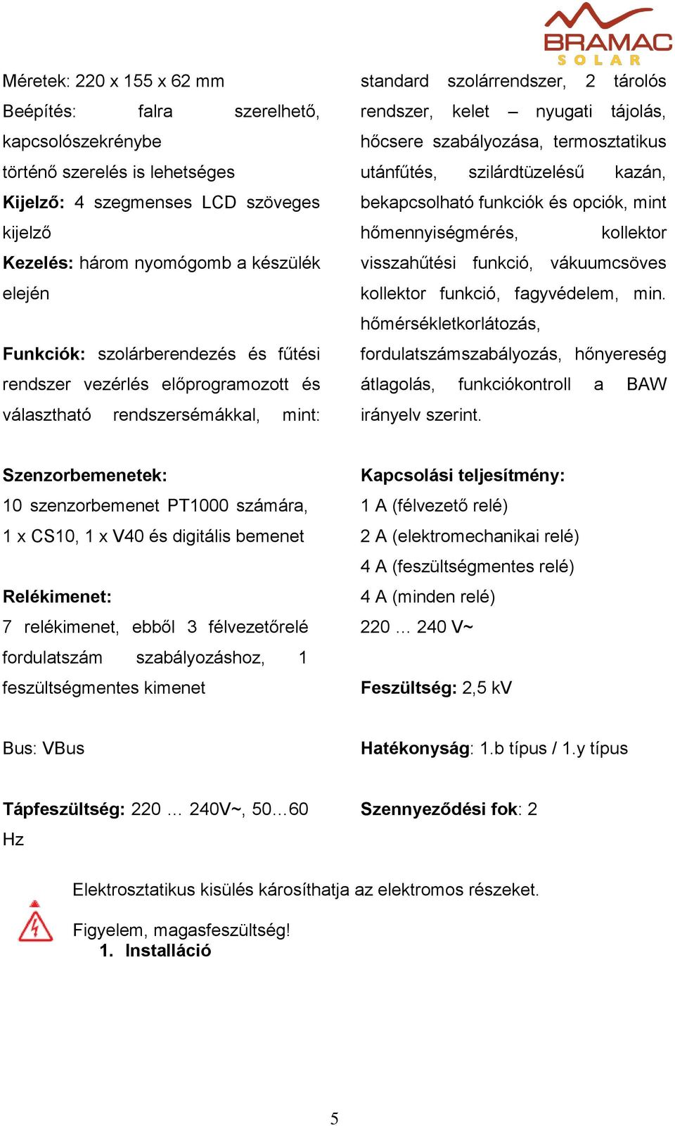 termosztatikus utánfűtés, szilárdtüzelésű kazán, bekapcsolható funkciók és opciók, mint hőmennyiségmérés, kollektor visszahűtési funkció, vákuumcsöves kollektor funkció, fagyvédelem, min.