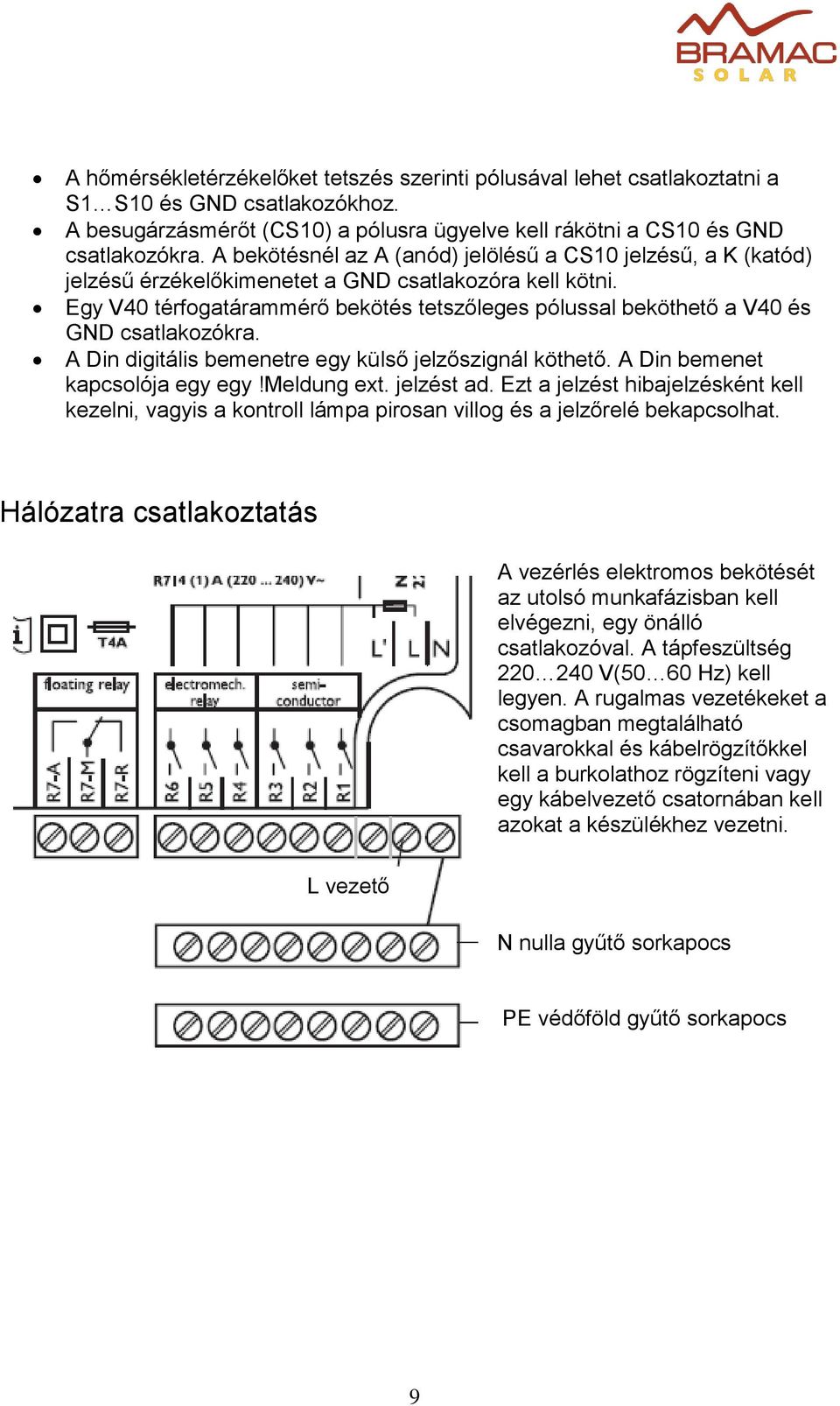 Egy V40 térfogatárammérő bekötés tetszőleges pólussal beköthető a V40 és GND csatlakozókra. A Din digitális bemenetre egy külső jelzőszignál köthető. A Din bemenet kapcsolója egy egy!meldung ext.