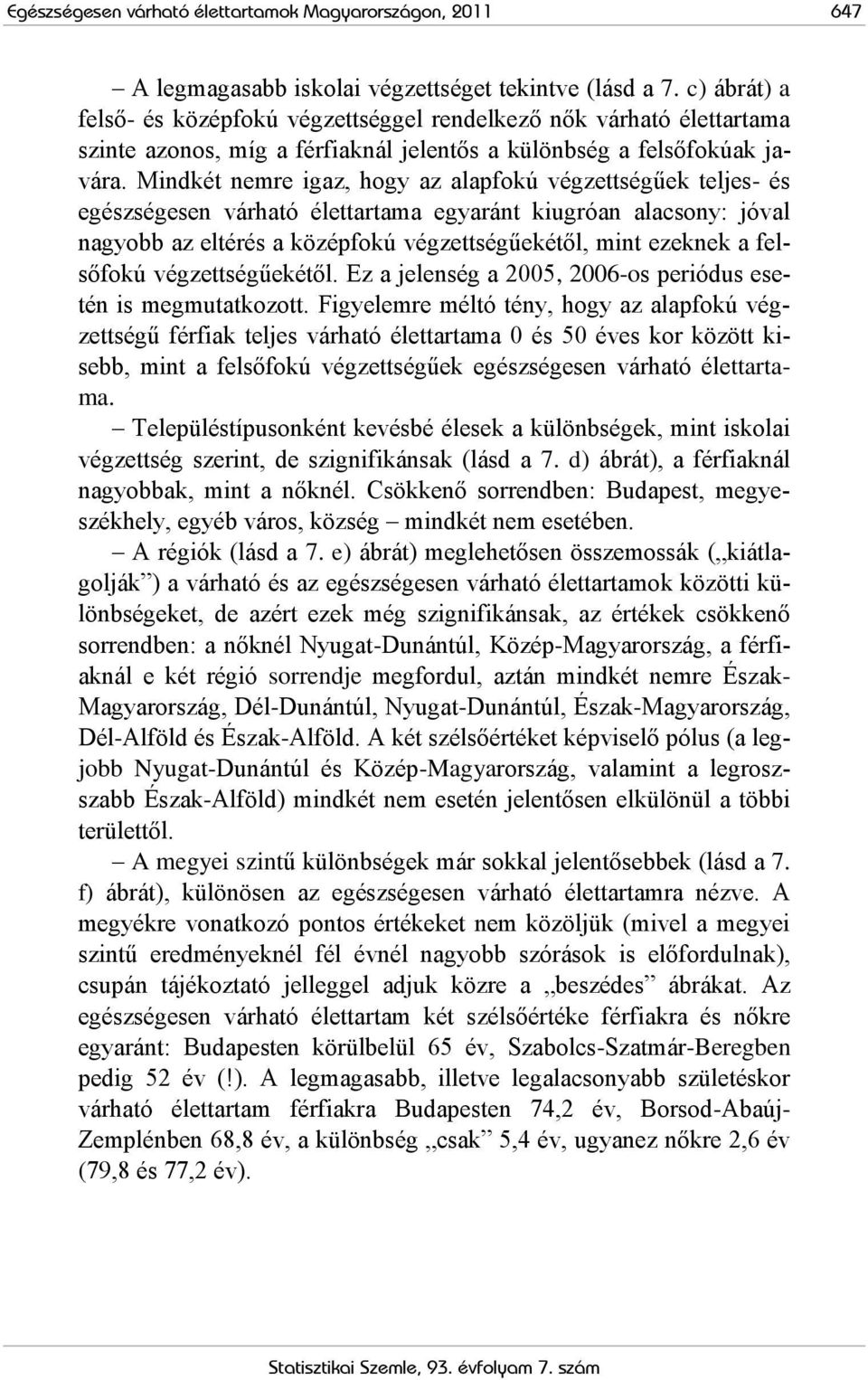 Mindkét nemre igaz, hogy az alapfokú végzettségűek teljes- és egészségesen várható élettartama egyaránt kiugróan alacsony: jóval nagyobb az eltérés a középfokú végzettségűekétől, mint ezeknek a