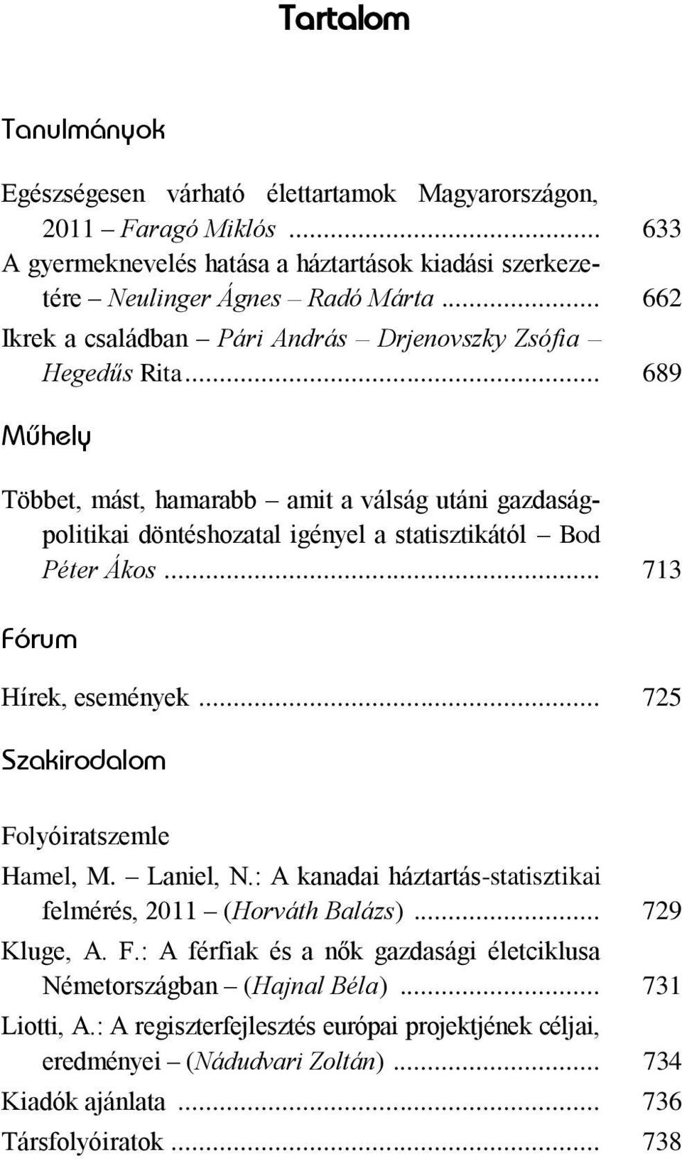 .. 689 Mûhely Többet, mást, hamarabb amit a válság utáni gazdaságpolitikai döntéshozatal igényel a statisztikától Bod Péter Ákos... 713 Fórum Hírek, események.