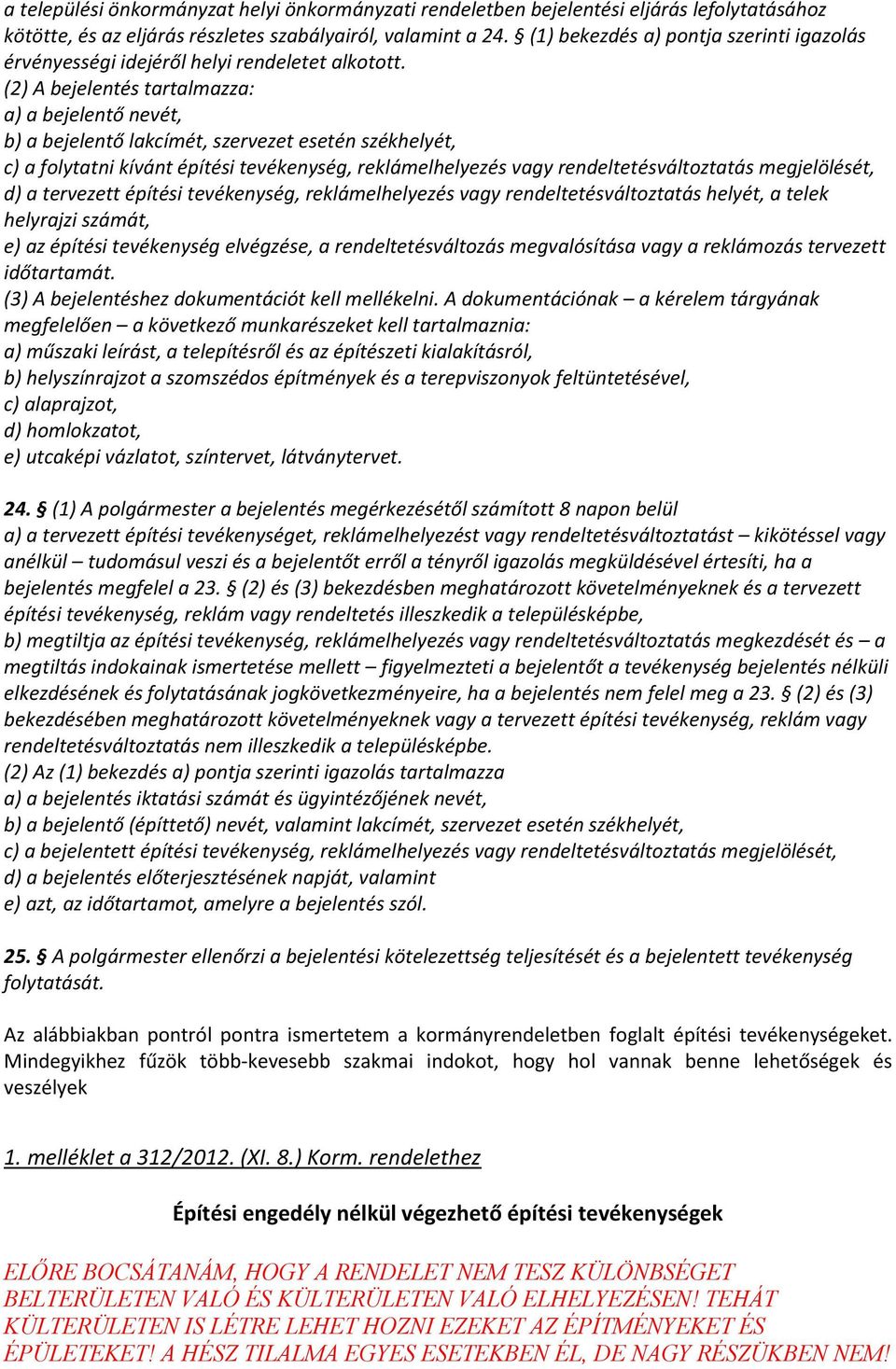 (2) A bejelentés tartalmazza: a) a bejelentő nevét, b) a bejelentő lakcímét, szervezet esetén székhelyét, c) a folytatni kívánt építési tevékenység, reklámelhelyezés vagy rendeltetésváltoztatás