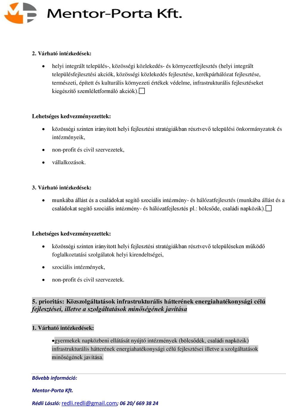 közösségi szinten irányított helyi fejlesztési stratégiákban résztvevő települési önkormányzatok és intézményeik, non-profit és civil szervezetek, vállalkozások. 3.