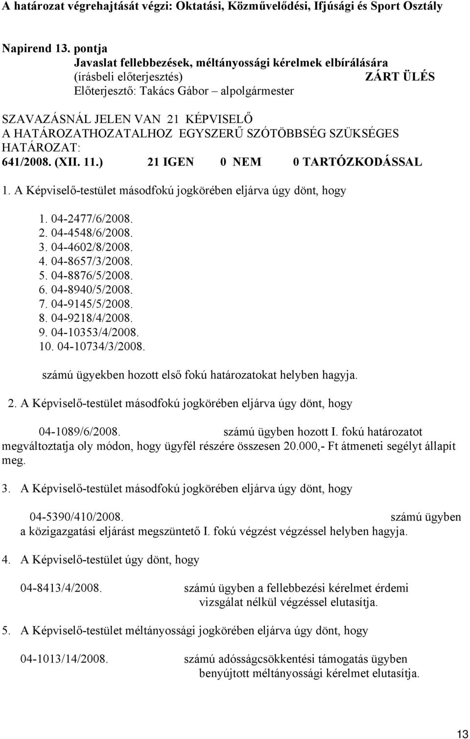 ) 21 IGEN 0 NEM 0 TARTÓZKODÁSSAL 1. A Képviselő-testület másodfokú jogkörében eljárva úgy dönt, hogy 1. 04-2477/6/2008. 2. 04-4548/6/2008. 3. 04-4602/8/2008. 4. 04-8657/3/2008. 5. 04-8876/5/2008. 6.