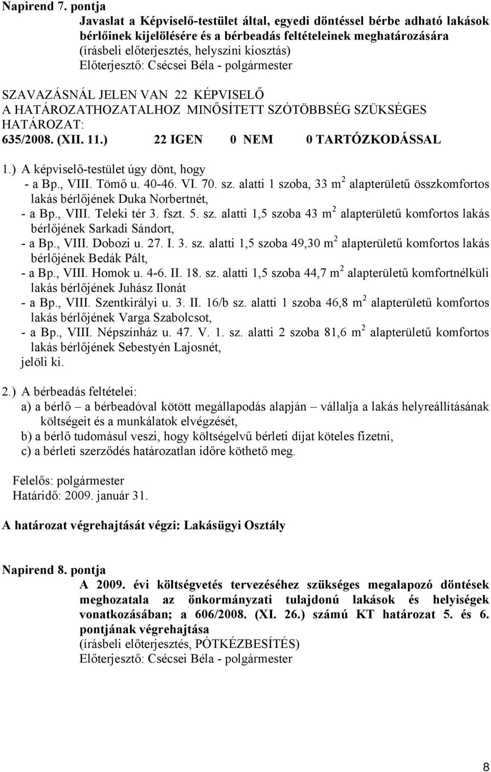 Előterjesztő: Csécsei Béla - polgármester SZAVAZÁSNÁL JELEN VAN 22 KÉPVISELŐ A HATÁROZATHOZATALHOZ MINŐSÍTETT SZÓTÖBBSÉG SZÜKSÉGES 635/2008. (XII. 11.) 22 IGEN 0 NEM 0 TARTÓZKODÁSSAL 1.