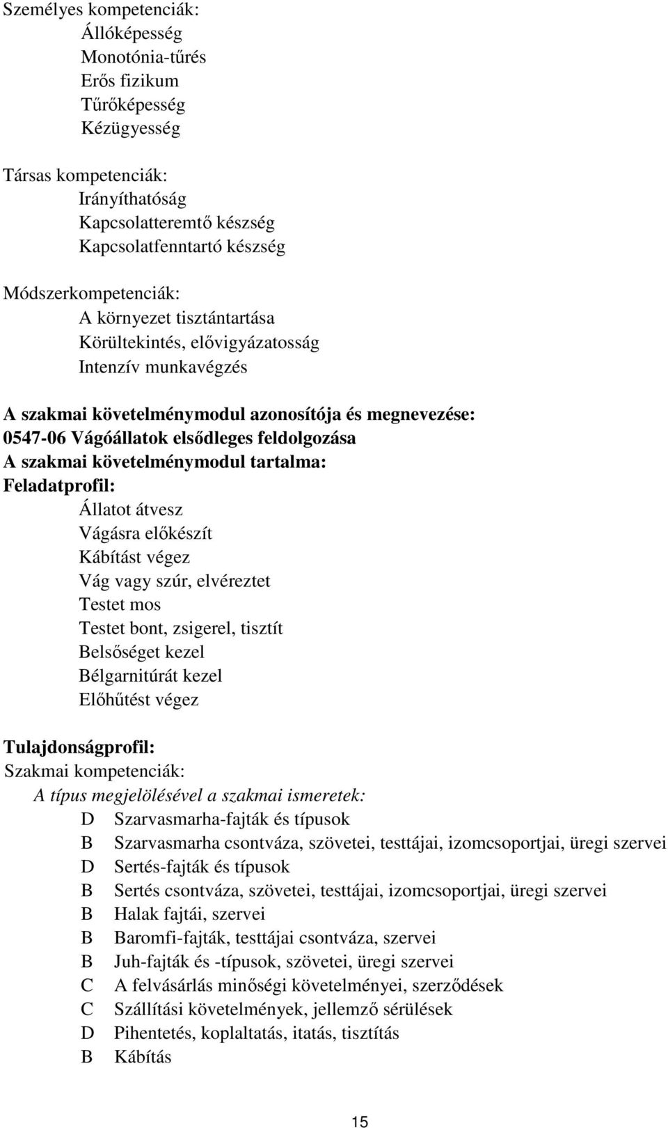 követelménymodul tartalma: Feladatprofil: Állatot átvesz Vágásra előkészít Kábítást végez Vág vagy szúr, elvéreztet Testet mos Testet bont, zsigerel, tisztít elsőséget kezel élgarnitúrát kezel