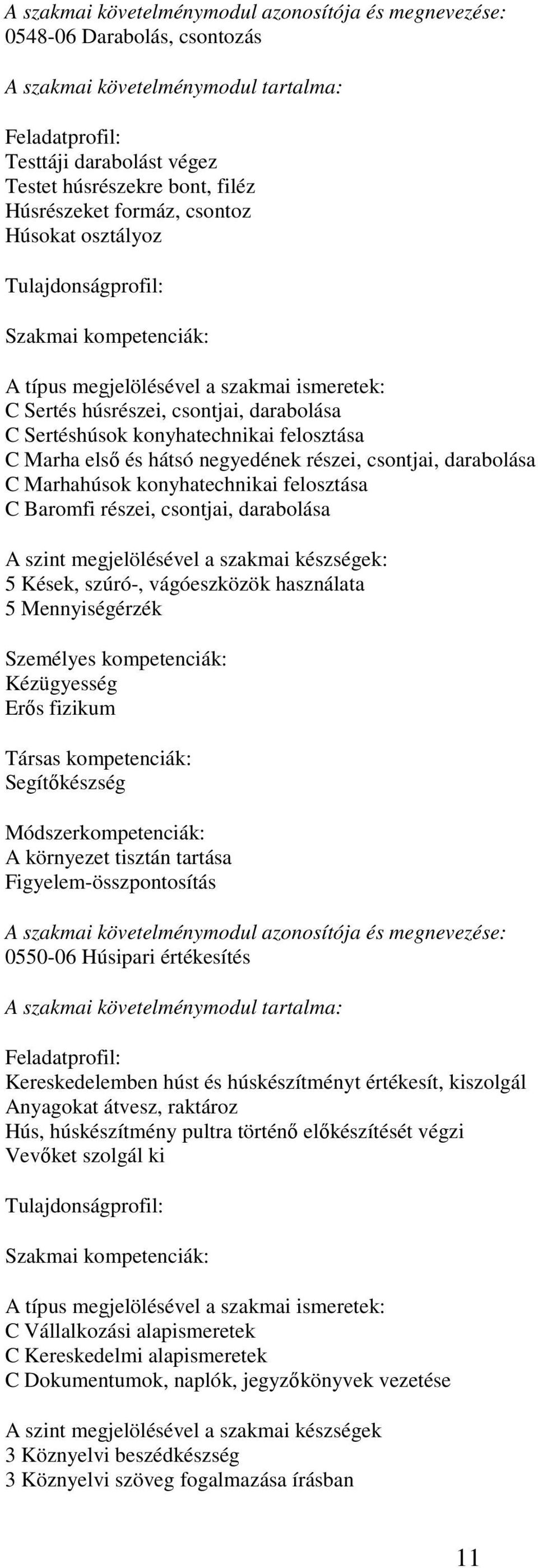 felosztása C Baromfi részei, csontjai, darabolása A szint megjelölésével a szakmai készségek: 5 Kések, szúró-, vágóeszközök használata 5 Mennyiségérzék Személyes kompetenciák: Kézügyesség Erős