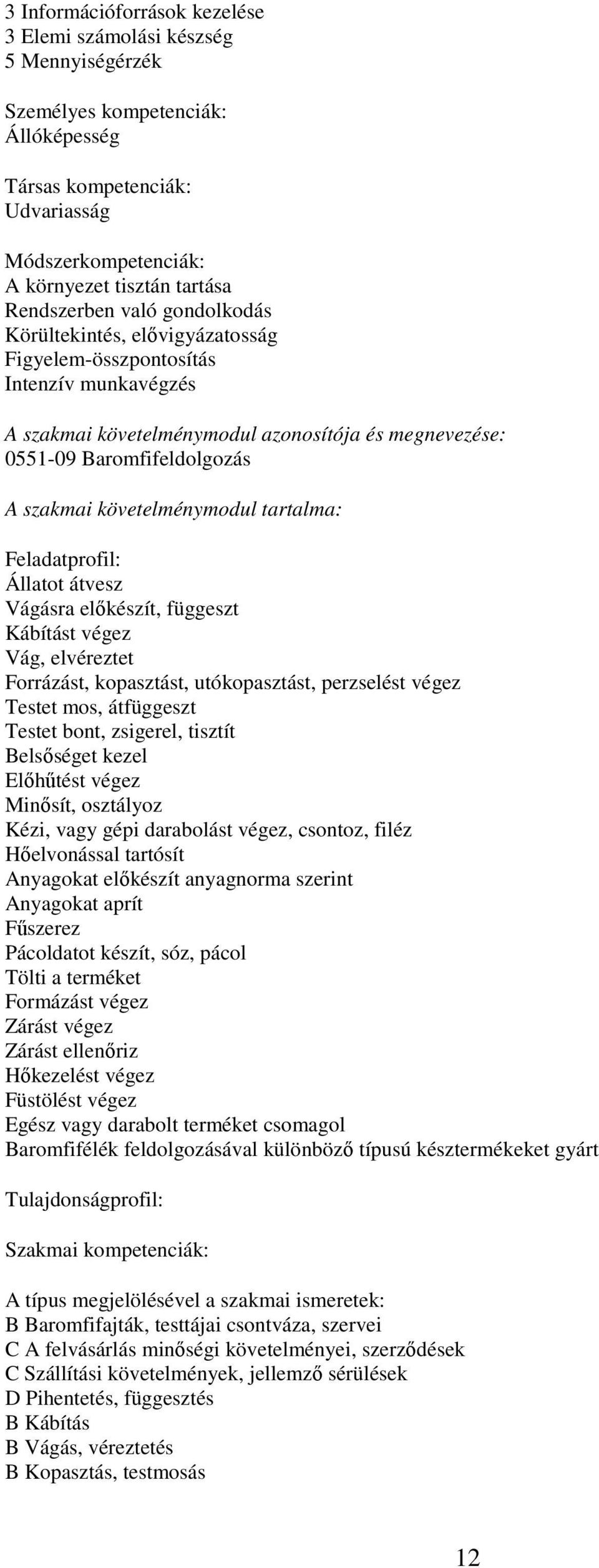 függeszt Kábítást végez Vág, elvéreztet Forrázást, kopasztást, utókopasztást, perzselést végez Testet mos, átfüggeszt Testet bont, zsigerel, tisztít Belsőséget kezel Előhűtést végez Minősít,