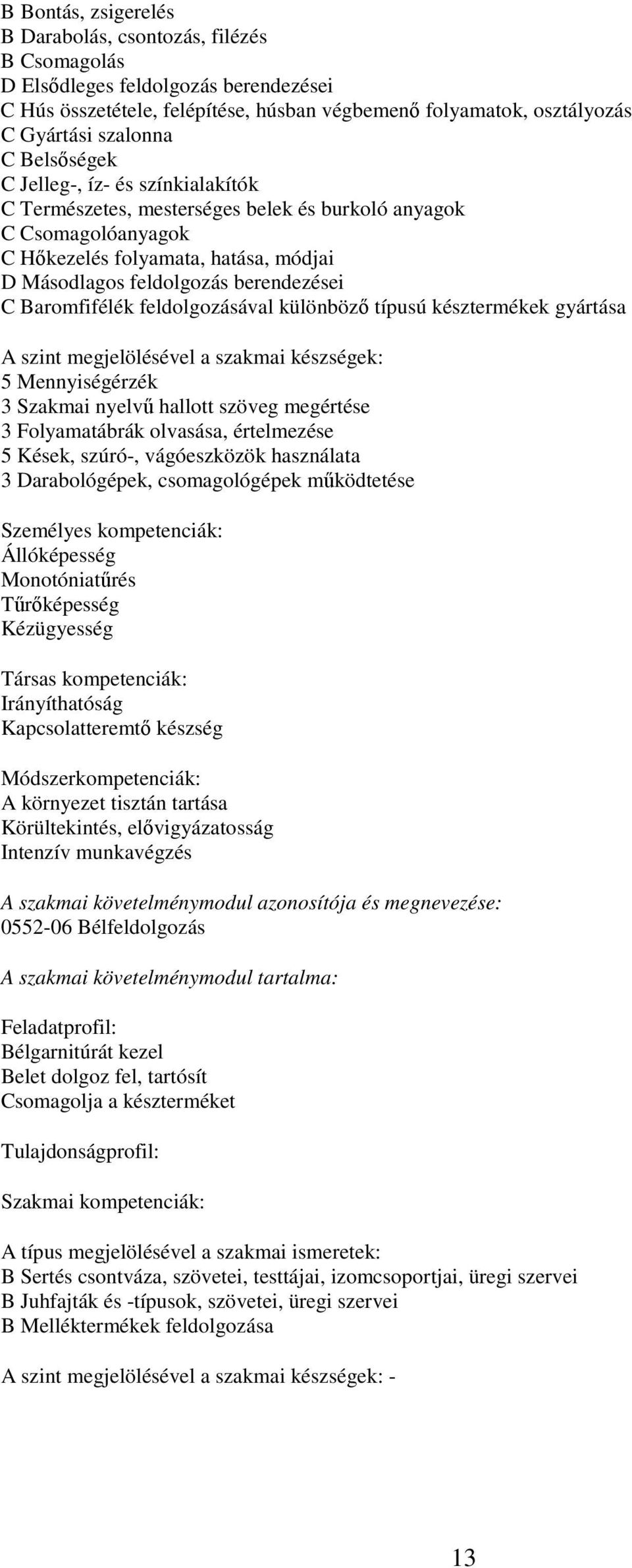 Baromfifélék feldolgozásával különböző típusú késztermékek gyártása A szint megjelölésével a szakmai készségek: 5 Mennyiségérzék 3 Szakmai nyelvű hallott szöveg megértése 3 Folyamatábrák olvasása,