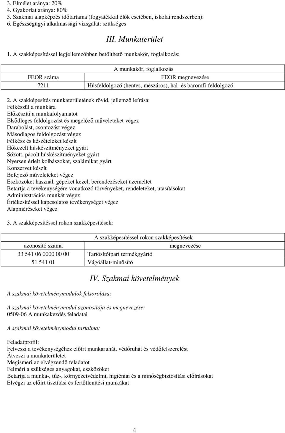 A szakképesítéssel legjellemzőbben betölthető munkakör, foglalkozás: A munkakör, foglalkozás FEOR száma FEOR megnevezése 7211 Húsfeldolgozó (hentes, mészáros), hal- és baromfi-feldolgozó 2.