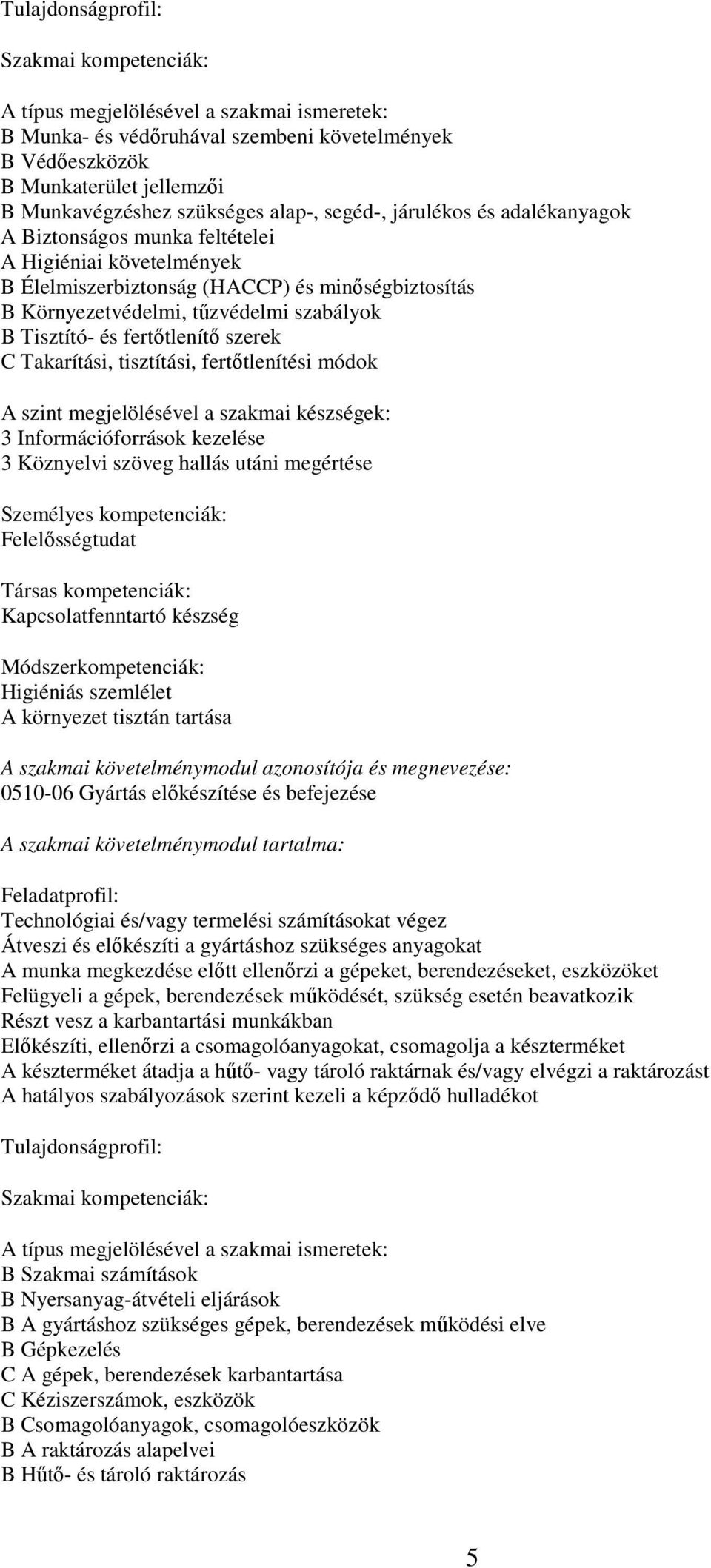 fertőtlenítési módok A szint megjelölésével a szakmai készségek: 3 Információforrások kezelése 3 Köznyelvi szöveg hallás utáni megértése Személyes kompetenciák: Felelősségtudat Társas kompetenciák: