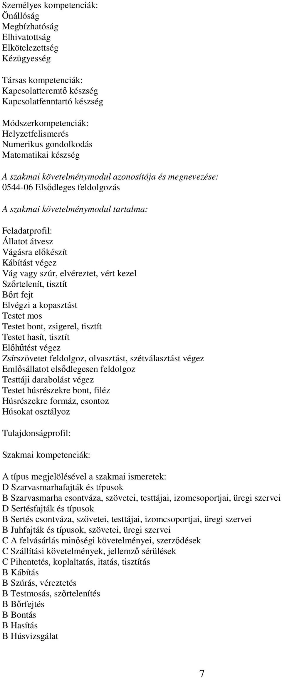 kezel Szőrtelenít, tisztít Bőrt fejt Elvégzi a kopasztást Testet mos Testet bont, zsigerel, tisztít Testet hasít, tisztít Előhűtést végez Zsírszövetet feldolgoz, olvasztást, szétválasztást végez