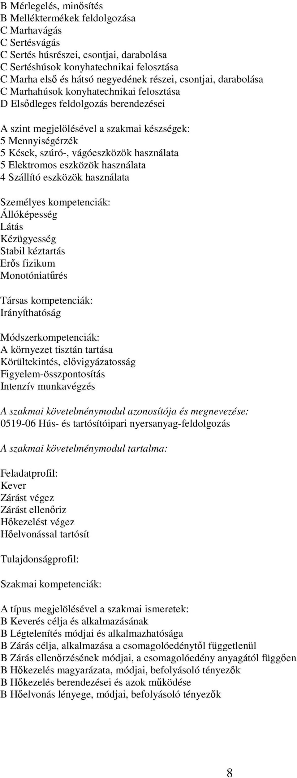használata 5 Elektromos eszközök használata 4 Szállító eszközök használata Személyes kompetenciák: Állóképesség Látás Kézügyesség Stabil kéztartás Erős fizikum Monotóniatűrés Társas kompetenciák: