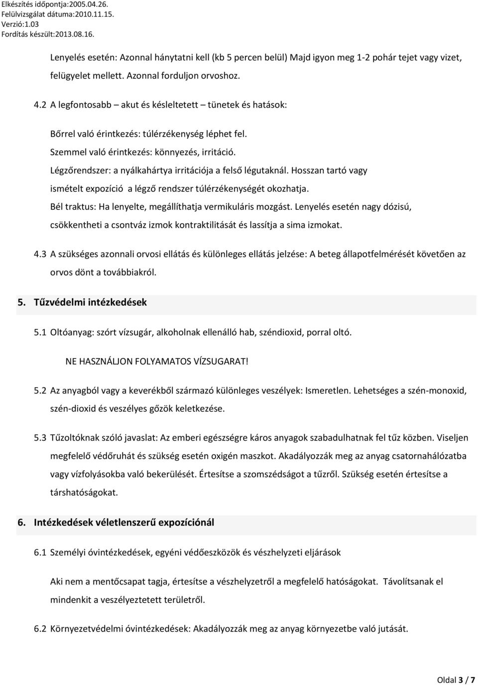 Légzőrendszer: a nyálkahártya irritációja a felső légutaknál. Hosszan tartó vagy ismételt expozíció a légző rendszer túlérzékenységét okozhatja.