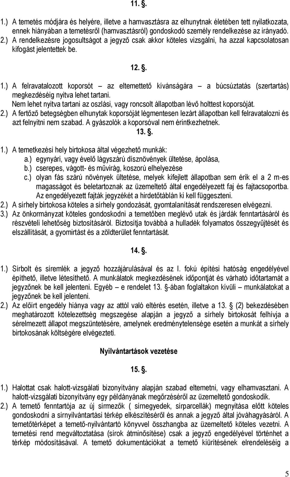 .. 1.) A felravatalozott koporsót az eltemettető kívánságára a búcsúztatás (szertartás) megkezdéséig nyitva lehet tartani.