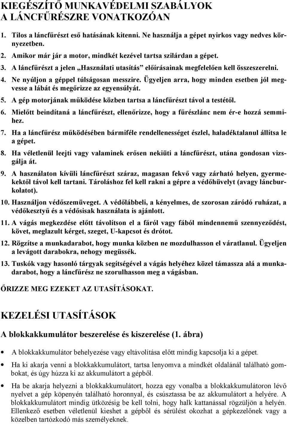 Ügyeljen arra, hogy minden esetben jól megvesse a lábát és megőrizze az egyensúlyát. 5. A gép motorjának működése közben tartsa a láncfűrészt távol a testétől. 6.