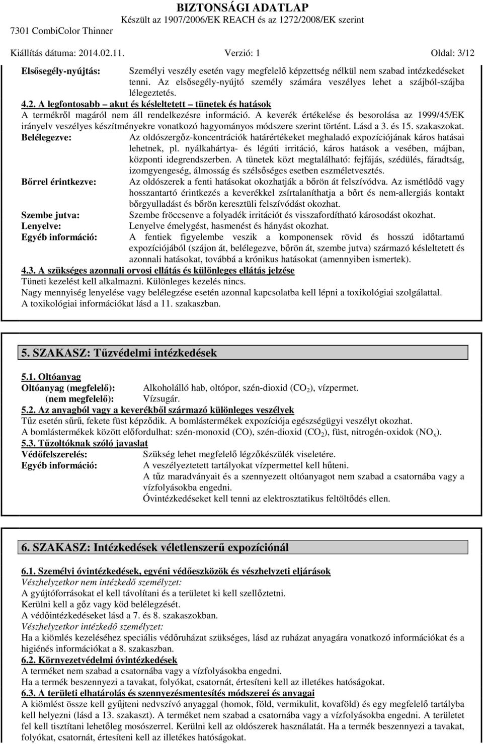 A keverék értékelése és besorolása az 1999/45/EK irányelv veszélyes készítményekre vonatkozó hagyományos módszere szerint történt. Lásd a 3. és 15. szakaszokat.