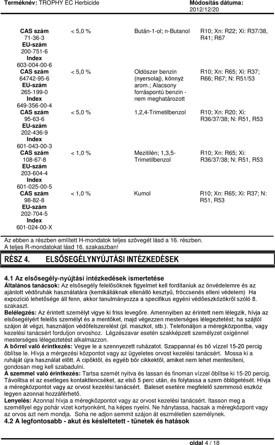 ; Alacsony forráspontú benzin - nem meghatározott R10; Xn: R65; Xi: R37; R66; R67; N: R51/53 < 5,0 % 1,2,4-Trimetilbenzol R10; Xn: R20; Xi: R36/37/38; N: R51, R53 < 1,0 % Mezitilén; 1,3,5-