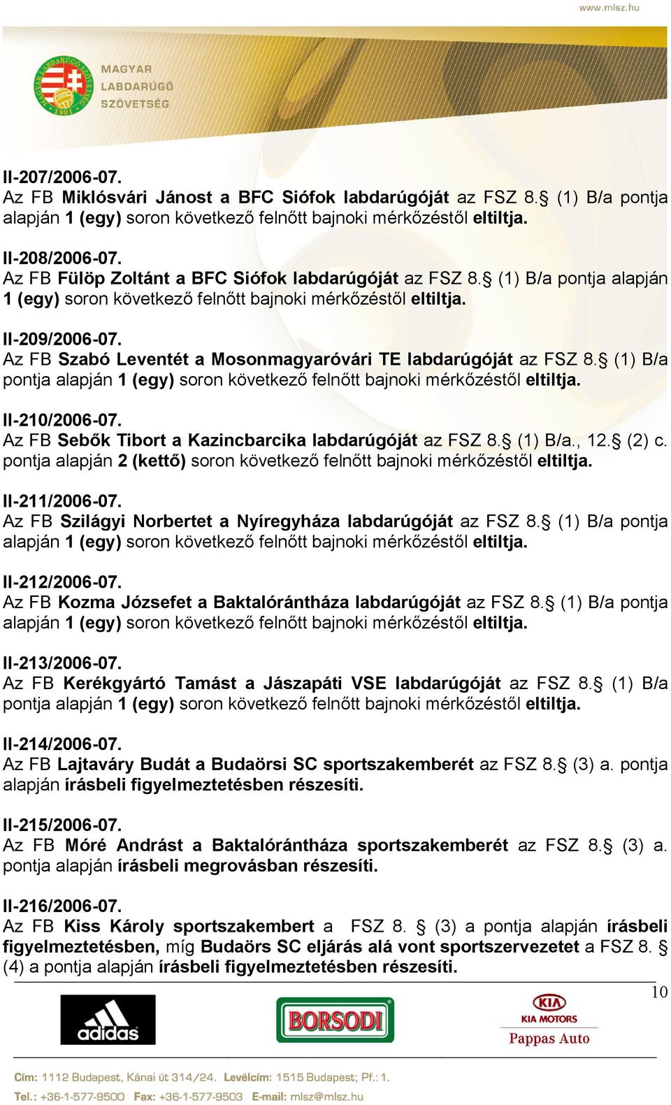 Az FB Szabó Leventét a Mosonmagyaróvári TE labdarúgóját az FSZ 8. (1) B/a pontja alapján 1 (egy) soron következő felnőtt bajnoki mérkőzéstől eltiltja. II-210/2006-07.