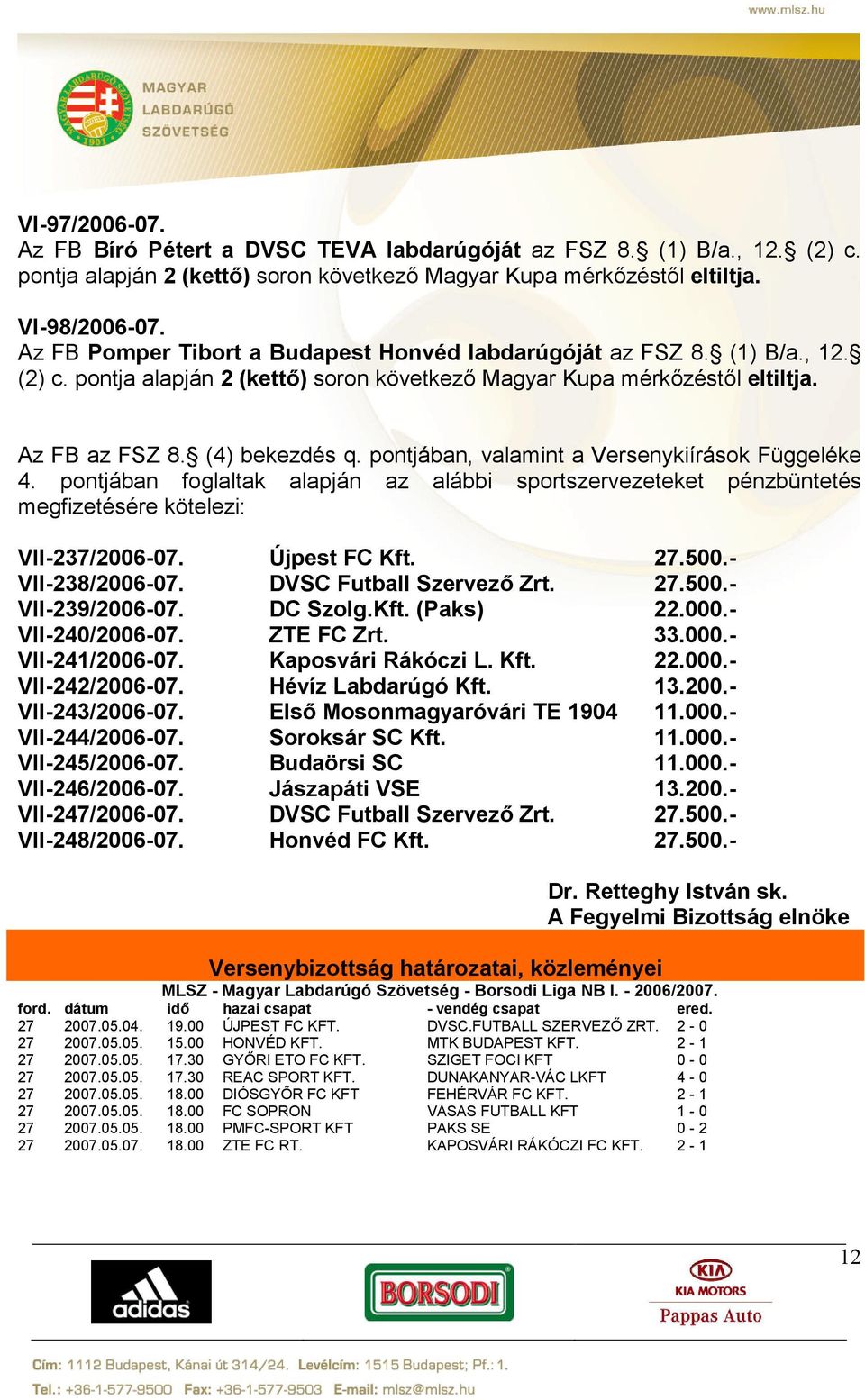 pontjában, valamint a Versenykiírások Függeléke 4. pontjában foglaltak alapján az alábbi sportszervezeteket pénzbüntetés megfizetésére kötelezi: VII-237/2006-07. Újpest FC Kft. 27.500.