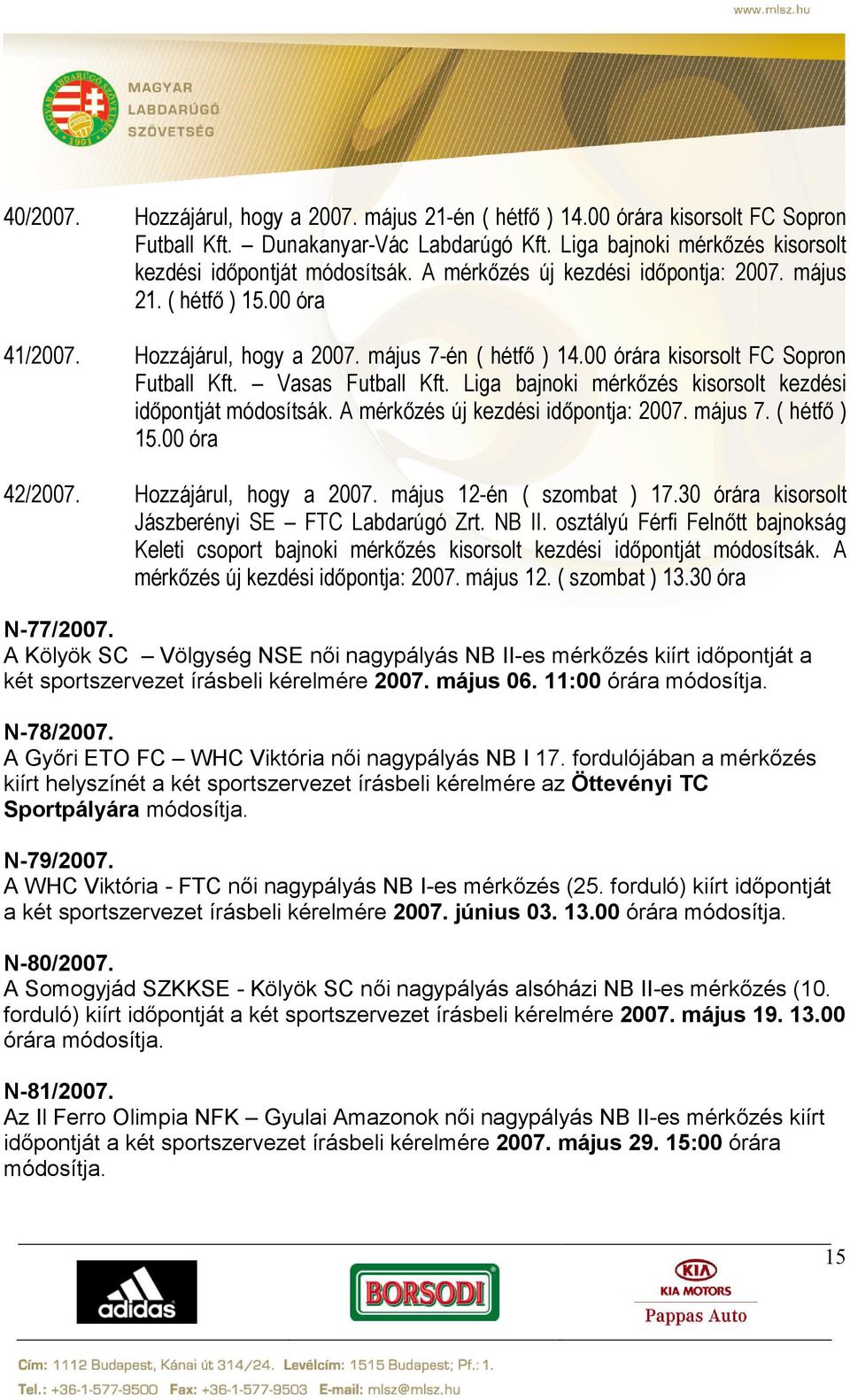 Liga bajnoki mérkőzés kisorsolt kezdési időpontját módosítsák. A mérkőzés új kezdési időpontja: 2007. május 7. ( hétfő ) 15.00 óra 42/2007. Hozzájárul, hogy a 2007. május 12-én ( szombat ) 17.