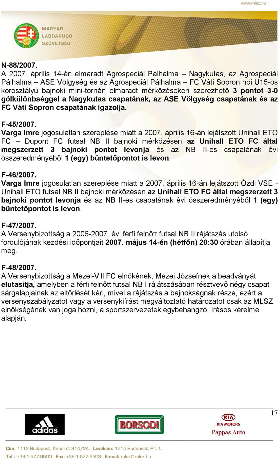 szerezhető 3 pontot 3-0 gólkülönbséggel a Nagykutas csapatának, az ASE Völgység csapatának és az FC Váti Sopron csapatának igazolja. F-45/2007. Varga Imre jogosulatlan szereplése miatt a 2007.