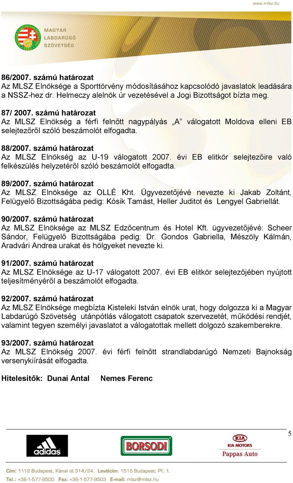 évi EB elitkör selejtezőire való felkészülés helyzetéről szóló beszámolót elfogadta. 89/2007. számú határozat Az MLSZ Elnöksége az OLLÉ Kht.