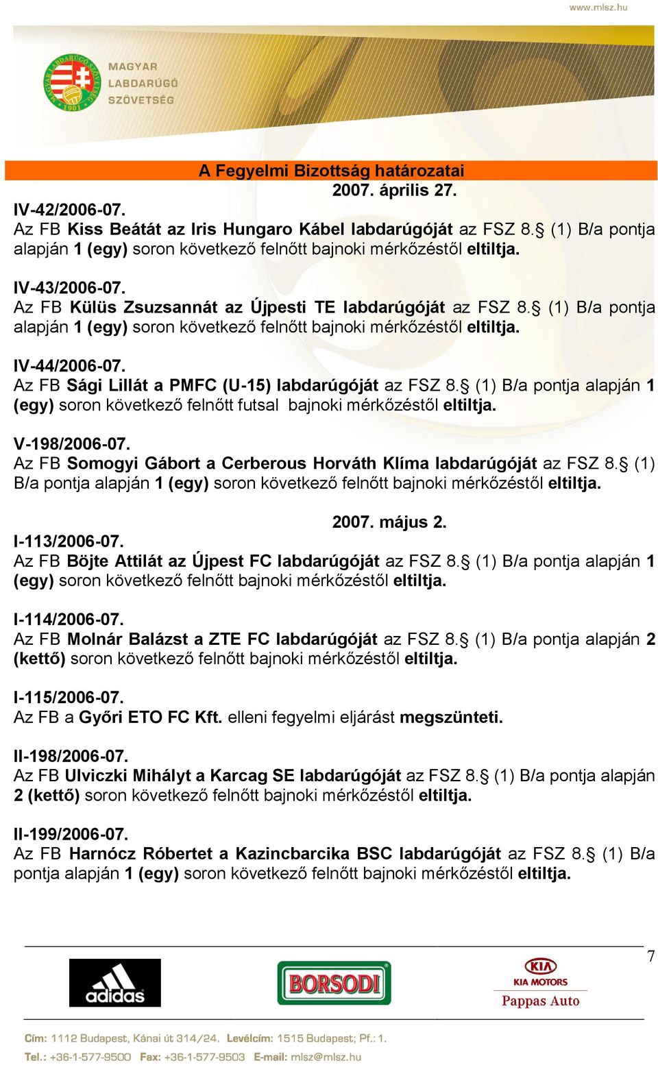 (1) B/a pontja alapján 1 (egy) soron következő felnőtt bajnoki mérkőzéstől eltiltja. IV-44/2006-07. Az FB Sági Lillát a PMFC (U-15) labdarúgóját az FSZ 8.