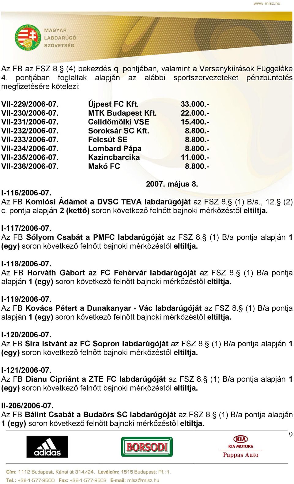 Lombard Pápa 8.800.- VII-235/2006-07. Kazincbarcika 11.000.- VII-236/2006-07. Makó FC 8.800.- 2007. május 8. I-116/2006-07. Az FB Komlósi Ádámot a DVSC TEVA labdarúgóját az FSZ 8. (1) B/a., 12. (2) c.