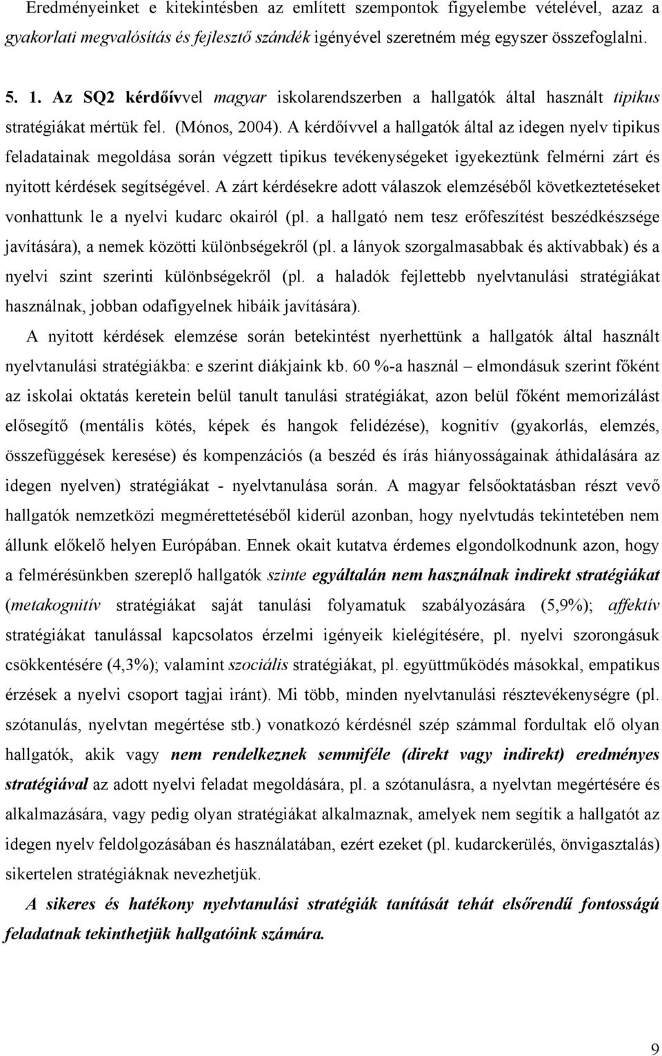 A kérdőívvel a hallgatók által az idegen nyelv tipikus feladatainak megoldása során végzett tipikus tevékenységeket igyekeztünk felmérni zárt és nyitott kérdések segítségével.