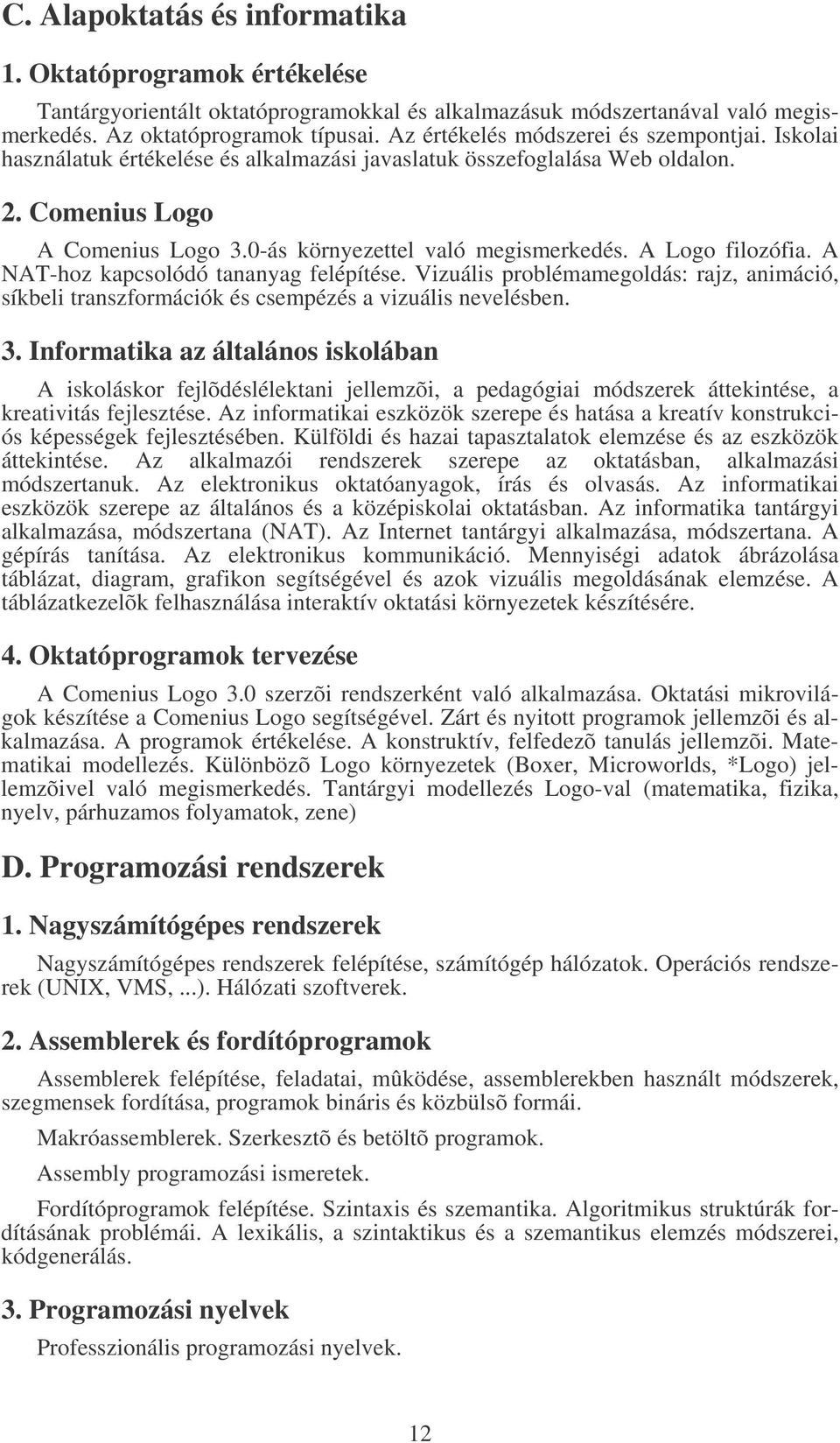 A Logo filozófia. A NAT-hoz kapcsolódó tananyag felépítése. Vizuális problémamegoldás: rajz, animáció, síkbeli transzformációk és csempézés a vizuális nevelésben. 3.