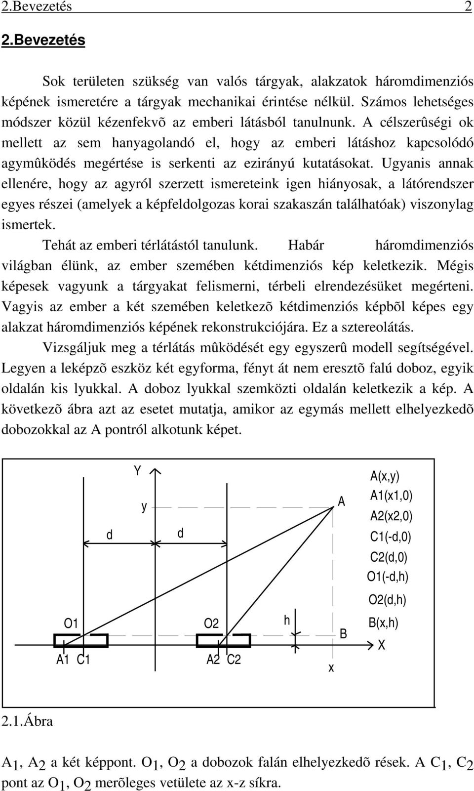 A célszerûség ok mellett az sem hanyagolandó el, hogy az ember látáshoz kapcsolódó agymûködés megértése s serkent az ezrányú kutatásokat.