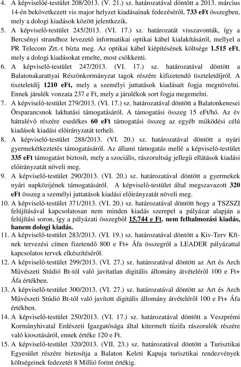 határozatát visszavonták, így a Bercsényi strandhoz levezető informatikai optikai kábel kialakításáról, mellyel a PR Telecom Zrt.-t bízta meg. Az optikai kábel kiépítésének költsége 1.