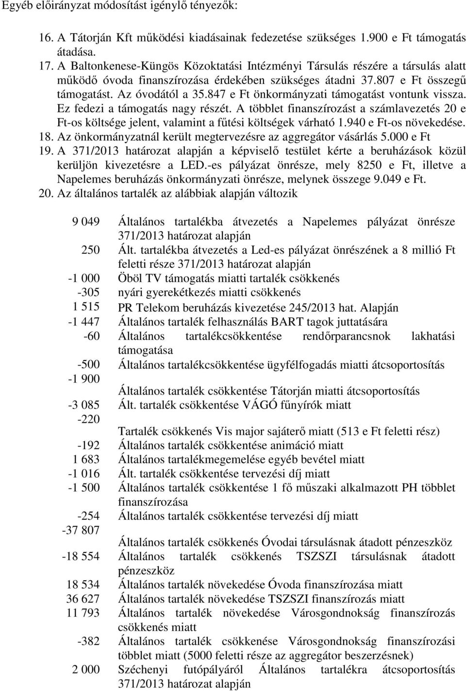 847 e Ft önkormányzati támogatást vontunk vissza. Ez fedezi a támogatás nagy részét. A többlet finanszírozást a számlavezetés 20 e Ft-os költsége jelent, valamint a fűtési költségek várható 1.