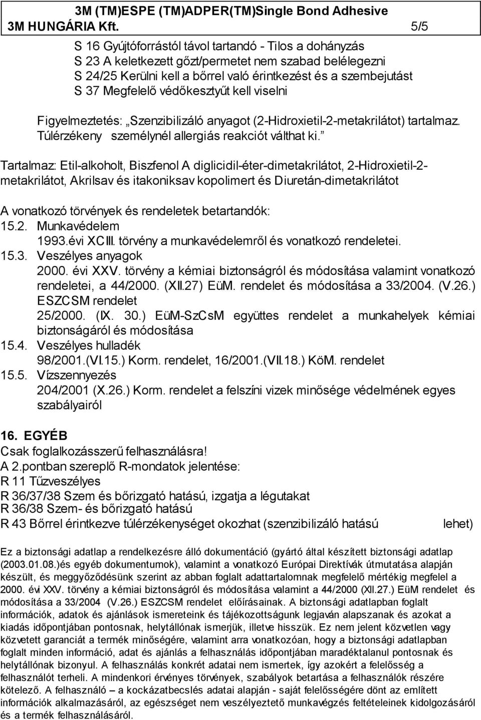 védőkesztyűt kell viselni Figyelmeztetés: Szenzibilizáló anyagot (2-Hidroxietil-2-metakrilátot) tartalmaz. Túlérzékeny személynél allergiás reakciót válthat ki.