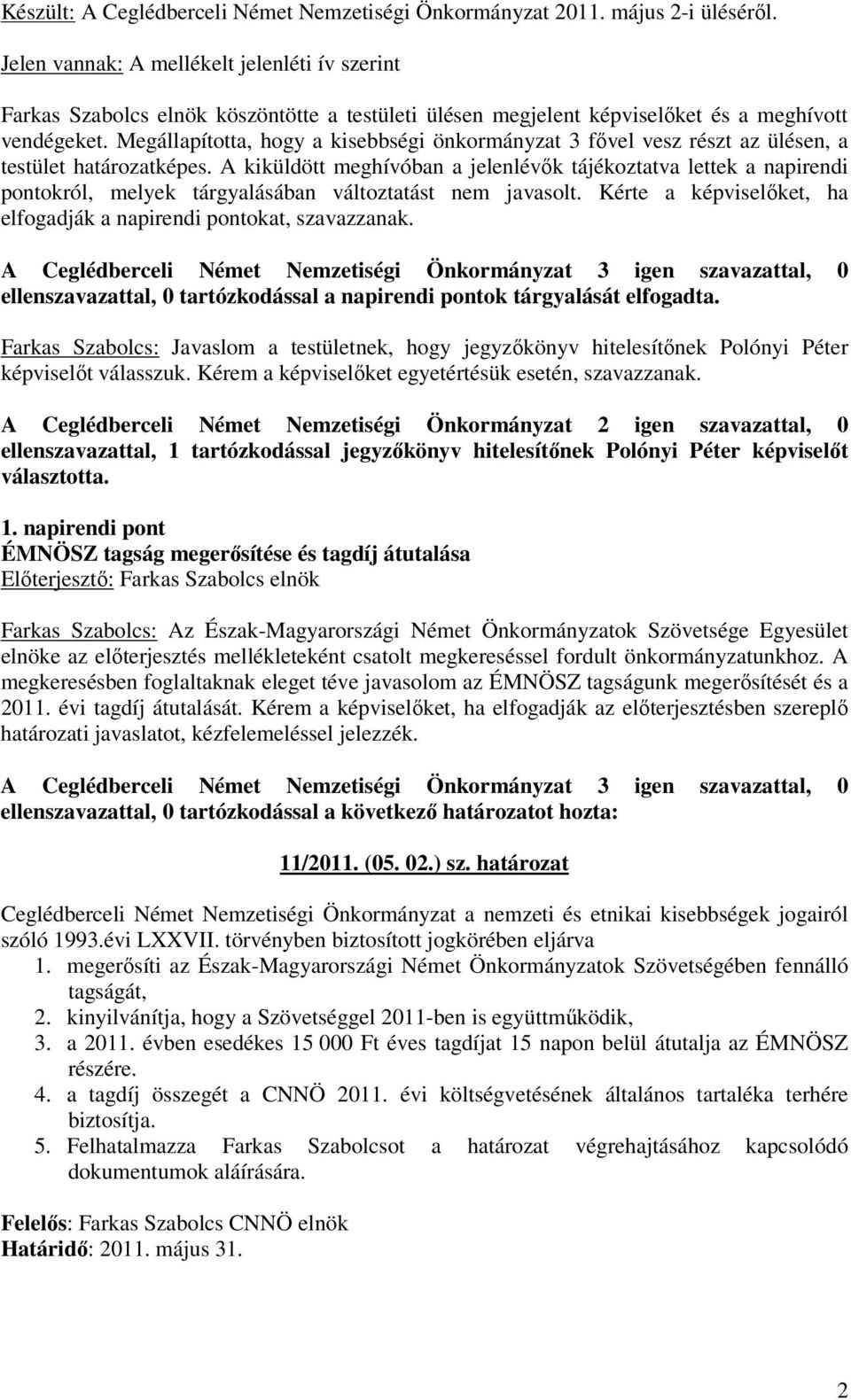 Megállapította, hogy a kisebbségi önkormányzat 3 fıvel vesz részt az ülésen, a testület határozatképes.