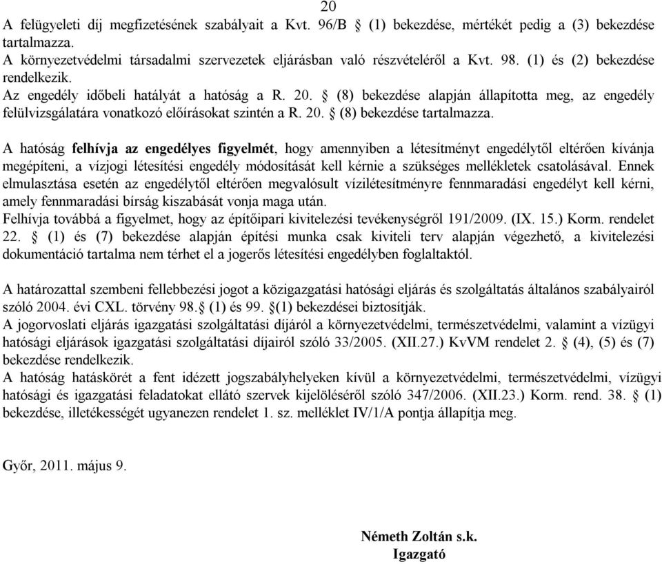 A hatóság felhívja az engedélyes figyelmét, hogy amennyiben a létesítményt engedélytől eltérően kívánja megépíteni, a vízjogi létesítési engedély módosítását kell kérnie a szükséges mellékletek