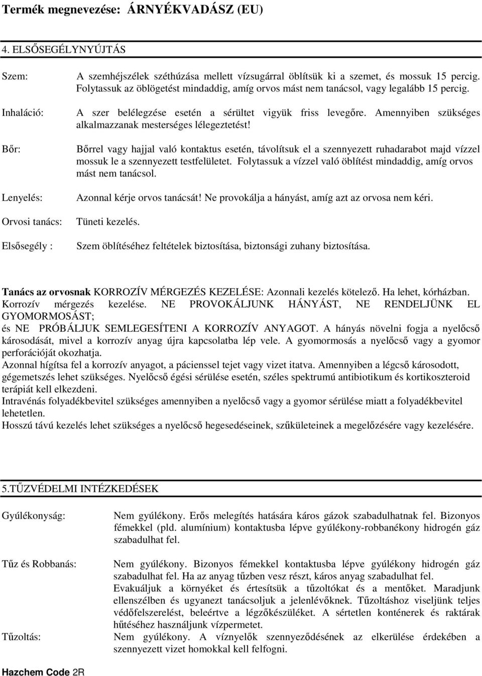 Amennyiben szükséges alkalmazzanak mesterséges lélegeztetést! Bőrrel vagy hajjal való kontaktus esetén, távolítsuk el a szennyezett ruhadarabot majd vízzel mossuk le a szennyezett testfelületet.