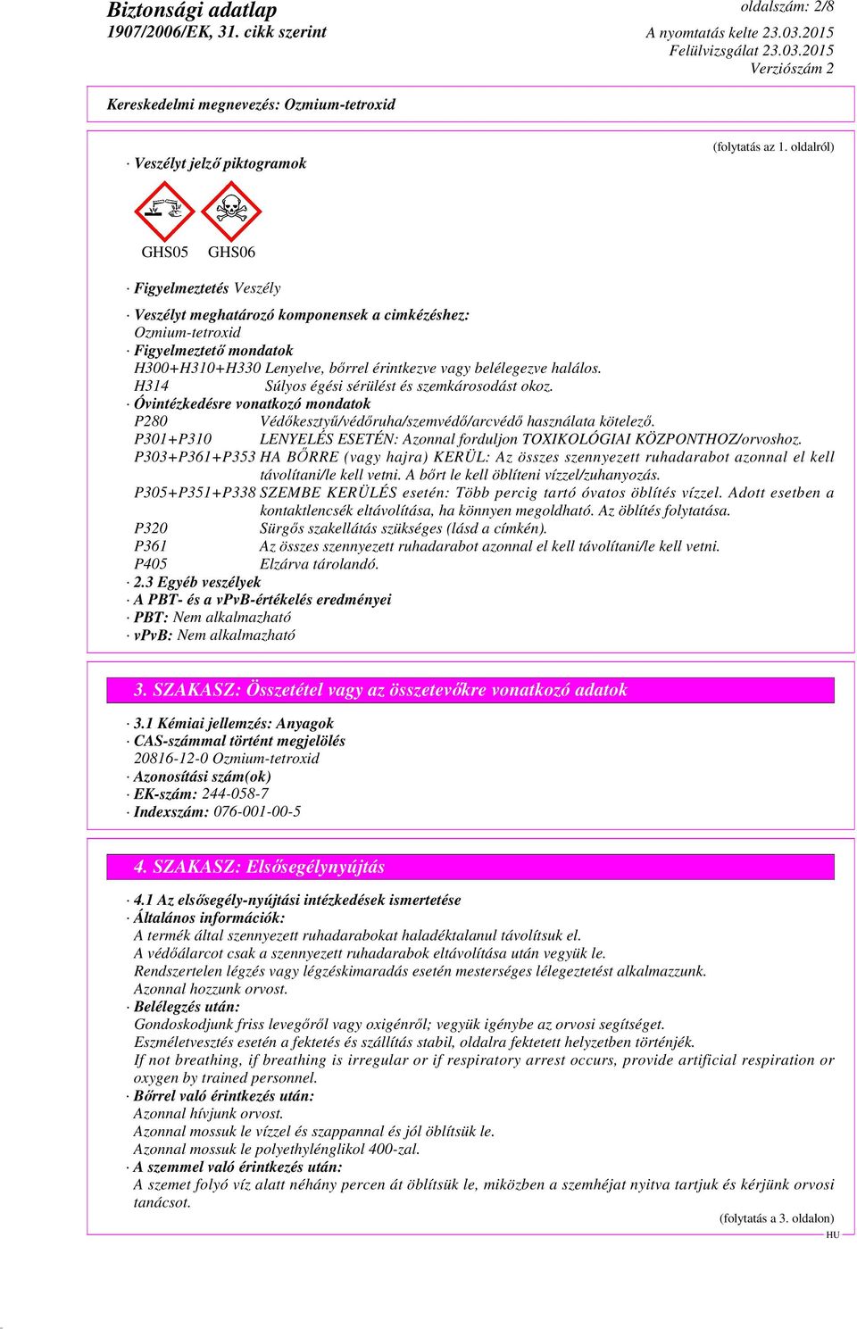 H314 Súlyos égési sérülést és szemkárosodást okoz. Óvintézkedésre vonatkozó mondatok P280 Védőkesztyű/védőruha/szemvédő/arcvédő használata kötelező.