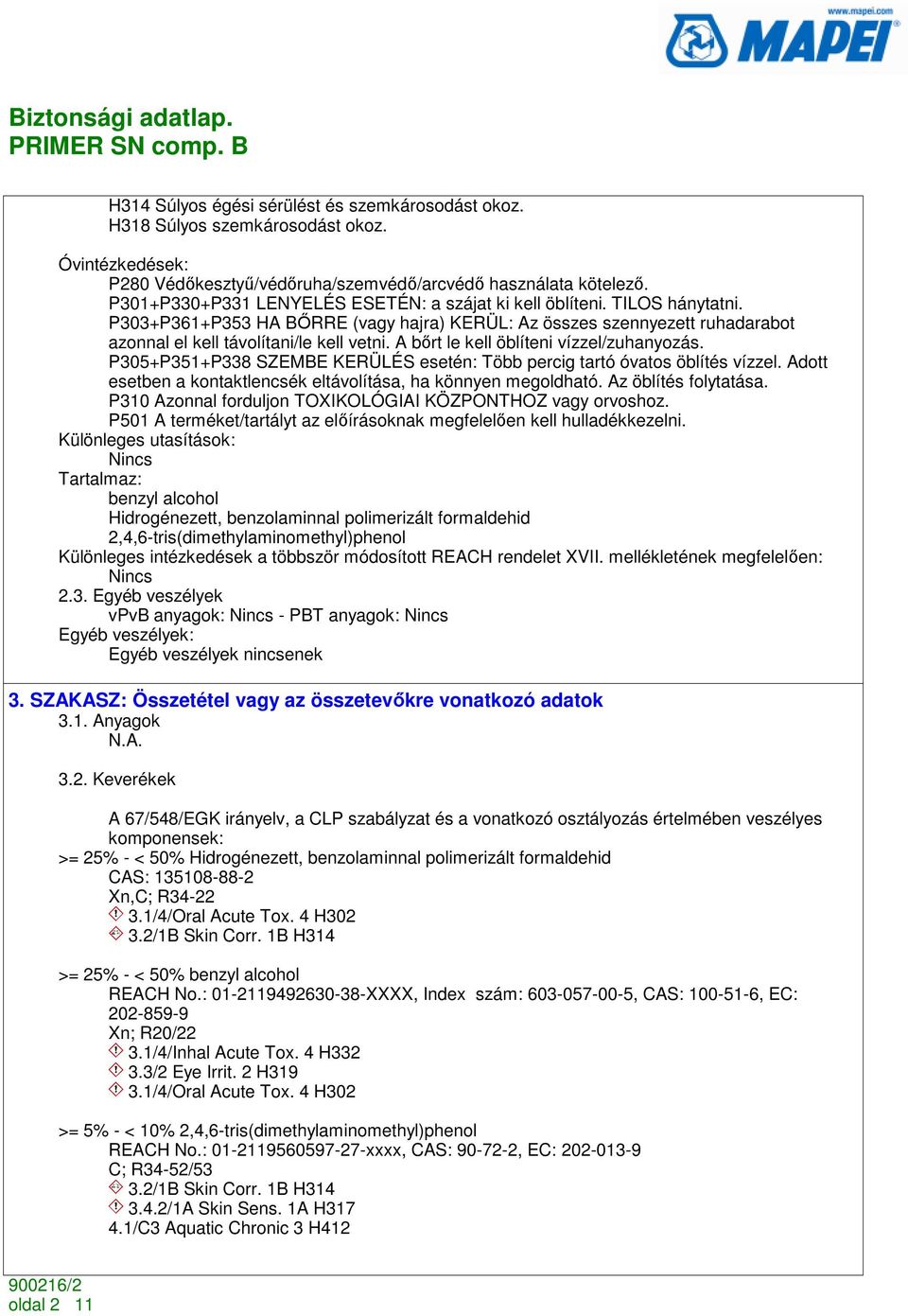 A bırt le kell öblíteni vízzel/zuhanyozás. P305+P351+P338 SZEMBE KERÜLÉS esetén: Több percig tartó óvatos öblítés vízzel. Adott esetben a kontaktlencsék eltávolítása, ha könnyen megoldható.