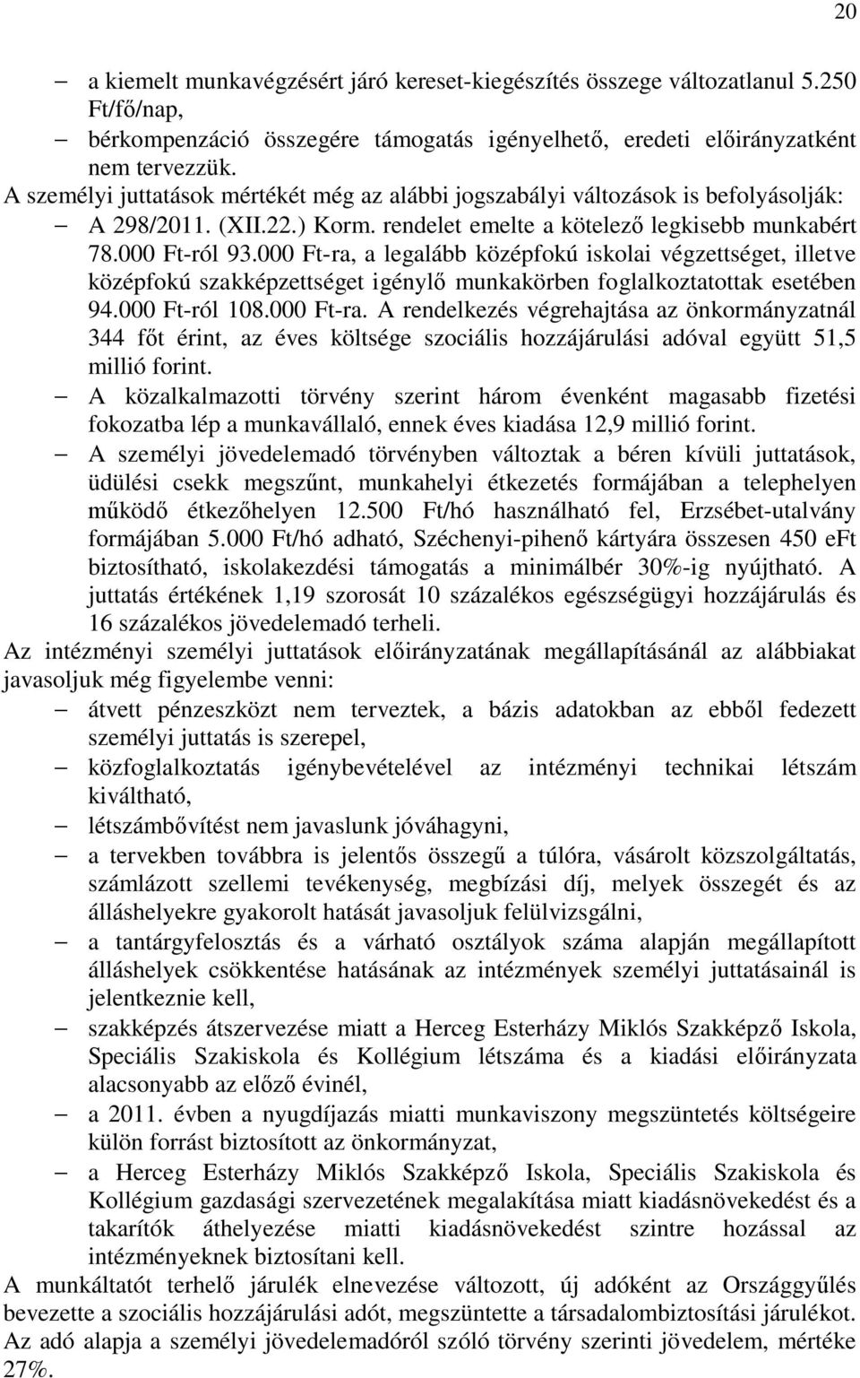 000 Ft-ra, a legalább középfokú iskolai végzettséget, illetve középfokú szakképzettséget igénylő munkakörben foglalkoztatottak esetében 94.000 Ft-ról 108.000 Ft-ra. A rendelkezés végrehajtása az önkormányzatnál 344 főt érint, az éves költsége szociális hozzájárulási adóval együtt 51,5 millió forint.