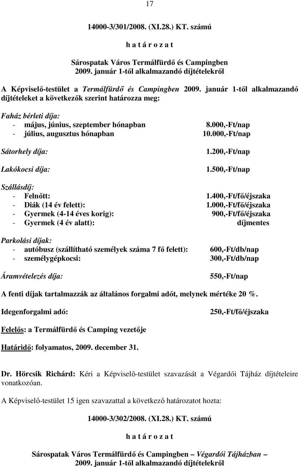 január 1-tıl alkalmazandó díjtételeket a következık szerint határozza meg: Faház bérleti díja: - május, június, szeptember hónapban 8.000,-Ft/nap - július, augusztus hónapban 10.